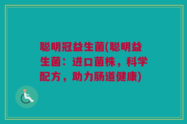 聪明冠益生菌(聪明益生菌：进口菌株，科学配方，助力肠道健康)