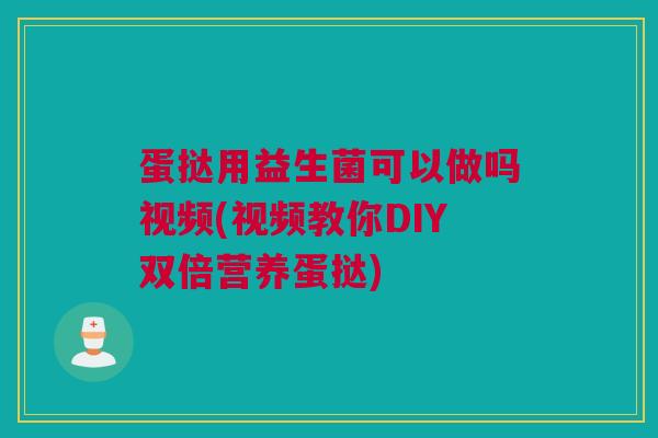 蛋挞用益生菌可以做吗视频(视频教你DIY双倍营养蛋挞)