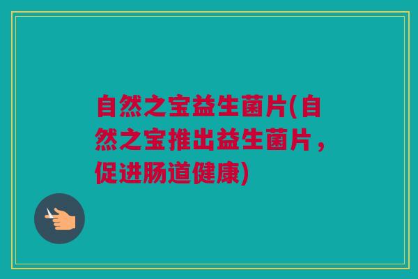 自然之宝益生菌片(自然之宝推出益生菌片，促进肠道健康)