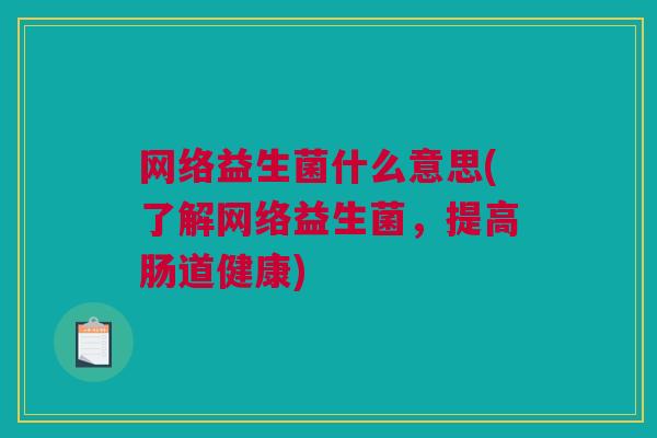 网络益生菌什么意思(了解网络益生菌，提高肠道健康)