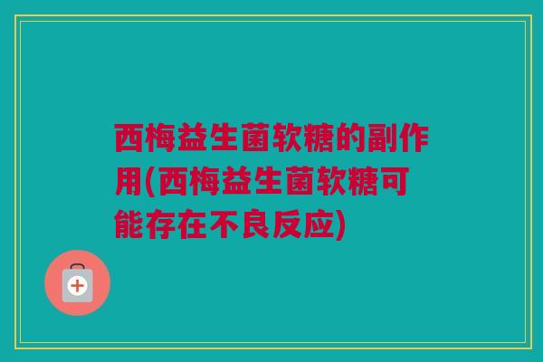 西梅益生菌软糖的副作用(西梅益生菌软糖可能存在不良反应)
