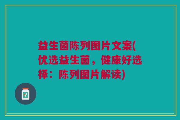 益生菌陈列图片文案(优选益生菌，健康好选择：陈列图片解读)
