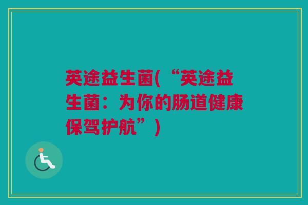 英途益生菌(“英途益生菌：为你的肠道健康保驾护航”)
