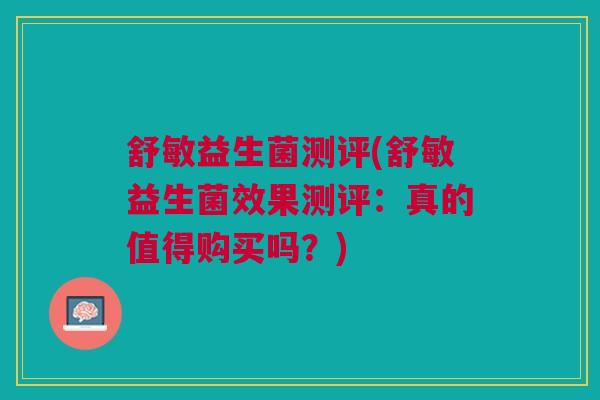 舒敏益生菌测评(舒敏益生菌效果测评：真的值得购买吗？)