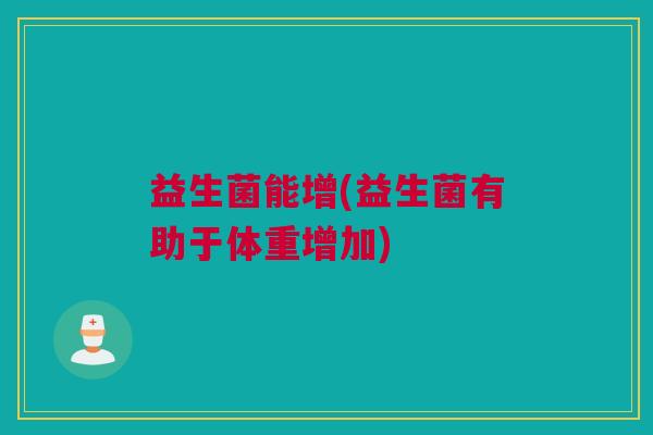 益生菌能增(益生菌有助于体重增加)