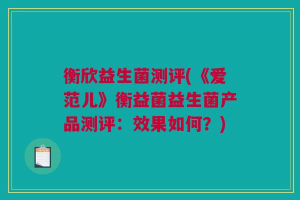 衡欣益生菌测评(《爱范儿》衡益菌益生菌产品测评：效果如何？)