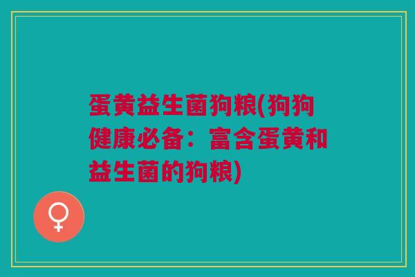 蛋黄益生菌狗粮(狗狗健康必备：富含蛋黄和益生菌的狗粮)