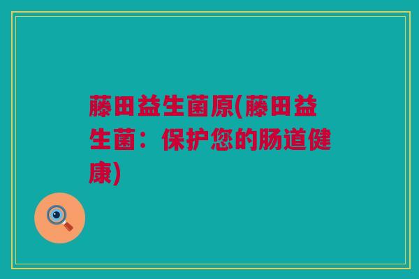 藤田益生菌原(藤田益生菌：保护您的肠道健康)