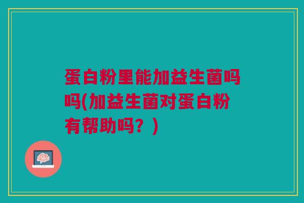 蛋白粉里能加益生菌吗吗(加益生菌对蛋白粉有帮助吗？)