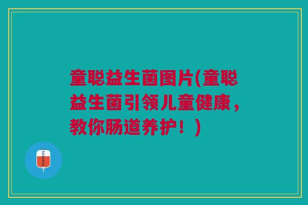 童聪益生菌图片(童聪益生菌引领儿童健康，教你肠道养护！)