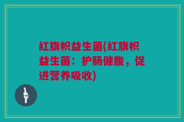 红旗帜益生菌(红旗帜益生菌：护肠健腹，促进营养吸收)