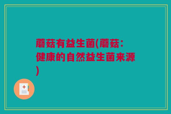蘑菇有益生菌(蘑菇：健康的自然益生菌来源)