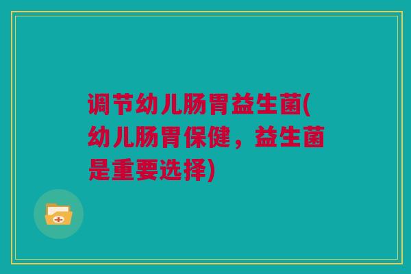 调节幼儿肠胃益生菌(幼儿肠胃保健，益生菌是重要选择)