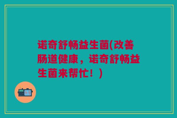 诺奇舒畅益生菌(改善肠道健康，诺奇舒畅益生菌来帮忙！)