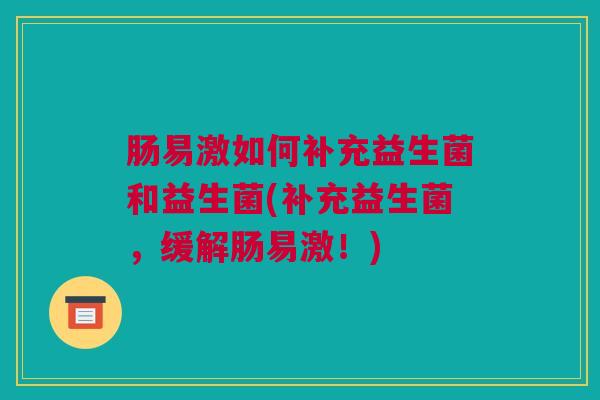 肠易激如何补充益生菌和益生菌(补充益生菌，缓解肠易激！)