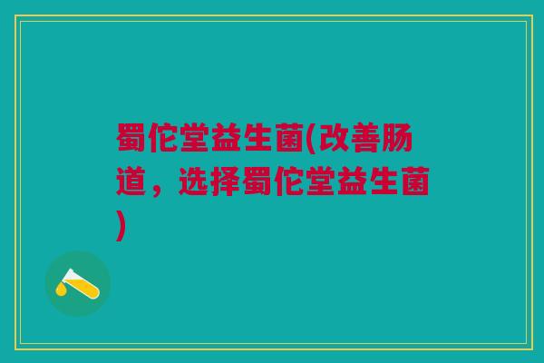蜀佗堂益生菌(改善肠道，选择蜀佗堂益生菌)