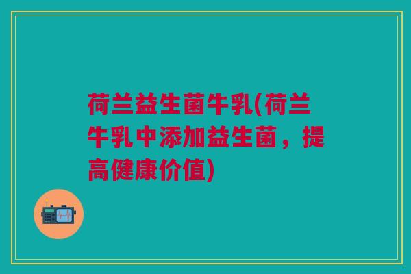 荷兰益生菌牛乳(荷兰牛乳中添加益生菌，提高健康价值)
