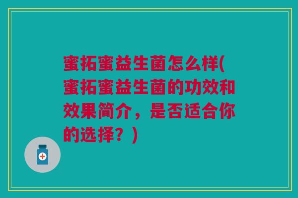 蜜拓蜜益生菌怎么样(蜜拓蜜益生菌的功效和效果简介，是否适合你的选择？)
