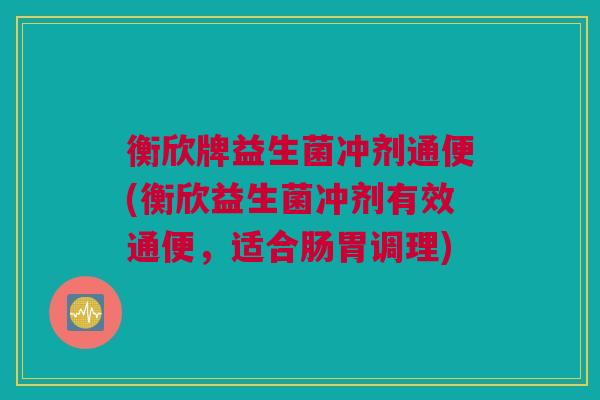 衡欣牌益生菌冲剂通便(衡欣益生菌冲剂有效通便，适合肠胃调理)