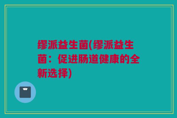 缪派益生菌(缪派益生菌：促进肠道健康的全新选择)