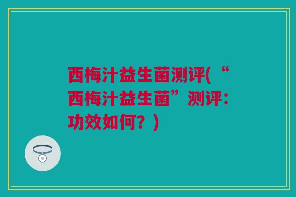 西梅汁益生菌测评(“西梅汁益生菌”测评：功效如何？)