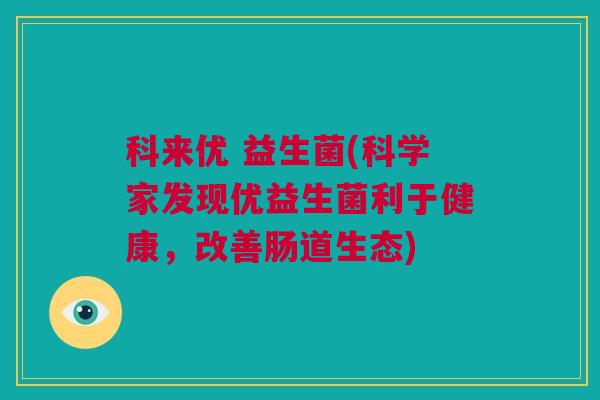 科来优 益生菌(科学家发现优益生菌利于健康，改善肠道生态)