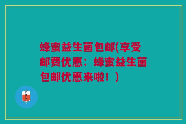 蜂蜜益生菌包邮(享受邮费优惠：蜂蜜益生菌包邮优惠来啦！)