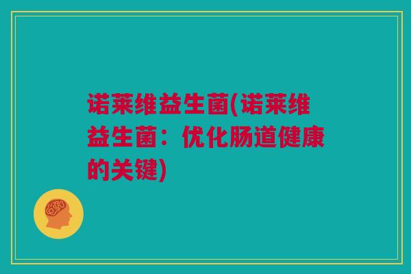 诺莱维益生菌(诺莱维益生菌：优化肠道健康的关键)