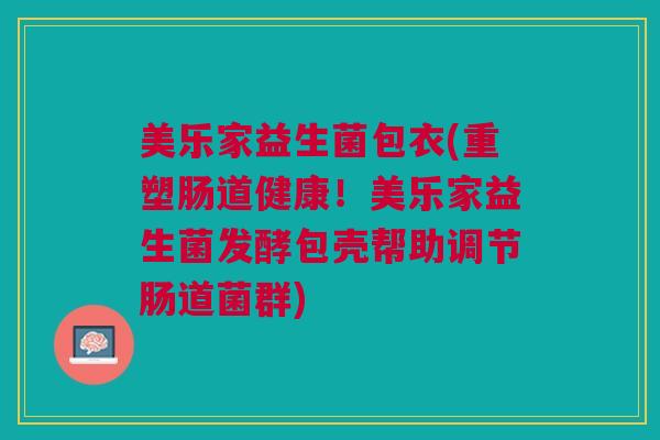 美乐家益生菌包衣(重塑肠道健康！美乐家益生菌发酵包壳帮助调节肠道菌群)
