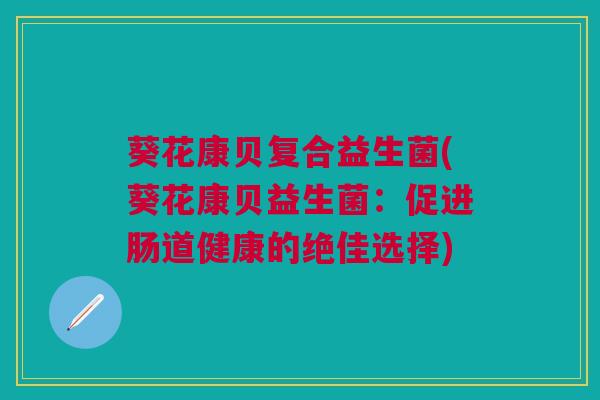 葵花康贝复合益生菌(葵花康贝益生菌：促进肠道健康的绝佳选择)