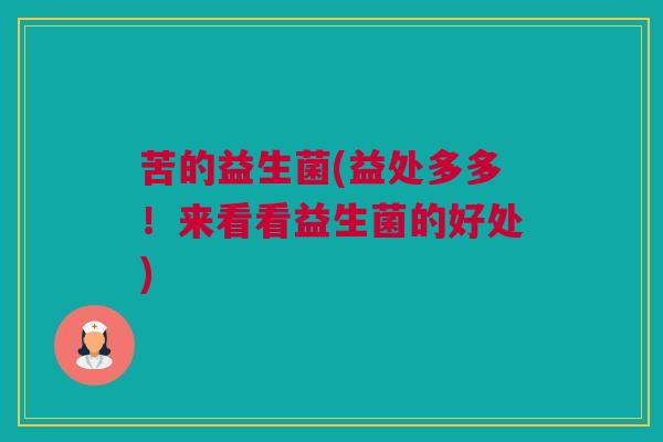 苦的益生菌(益处多多！来看看益生菌的好处)