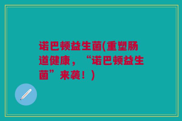 诺巴顿益生菌(重塑肠道健康，“诺巴顿益生菌”来袭！)