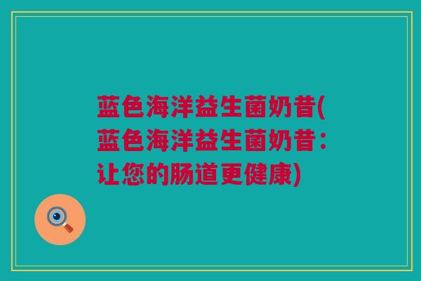 蓝色海洋益生菌奶昔(蓝色海洋益生菌奶昔：让您的肠道更健康)