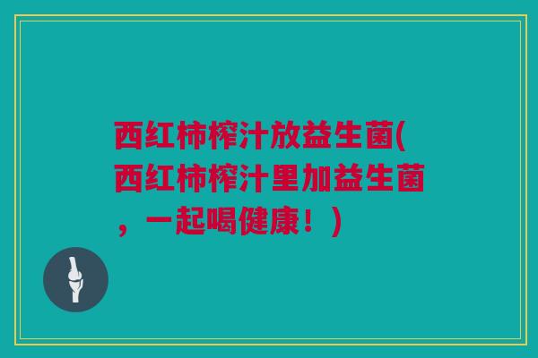 西红柿榨汁放益生菌(西红柿榨汁里加益生菌，一起喝健康！)
