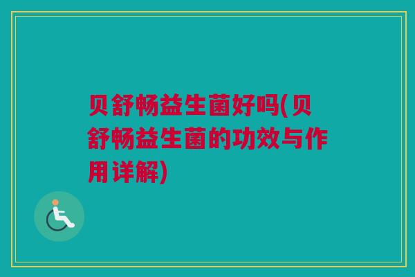 贝舒畅益生菌好吗(贝舒畅益生菌的功效与作用详解)