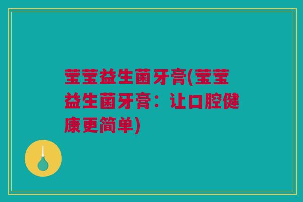 莹莹益生菌牙膏(莹莹益生菌牙膏：让口腔健康更简单)