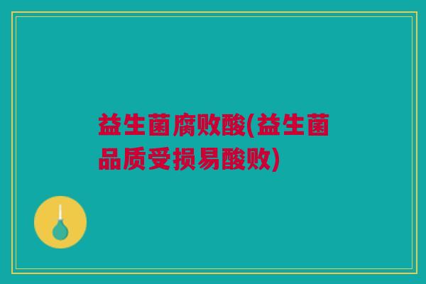 益生菌腐败酸(益生菌品质受损易酸败)