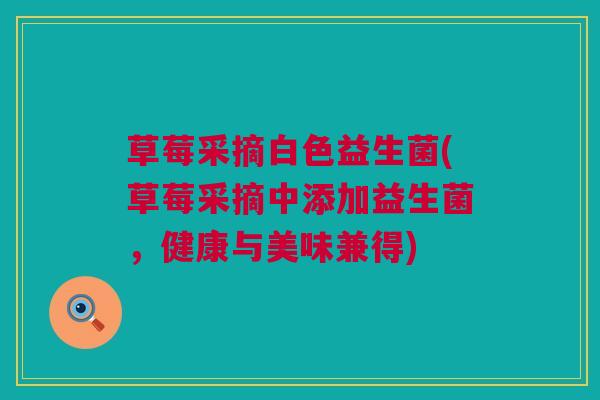 草莓采摘白色益生菌(草莓采摘中添加益生菌，健康与美味兼得)
