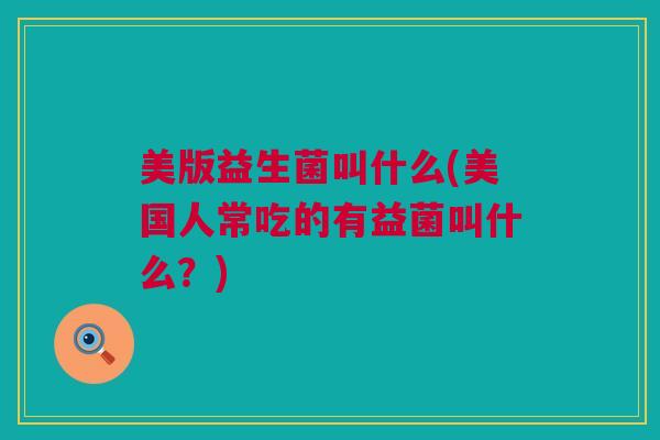 美版益生菌叫什么(美国人常吃的有益菌叫什么？)