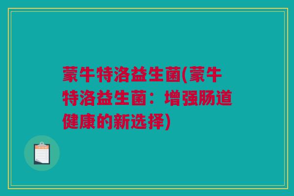 蒙牛特洛益生菌(蒙牛特洛益生菌：增强肠道健康的新选择)