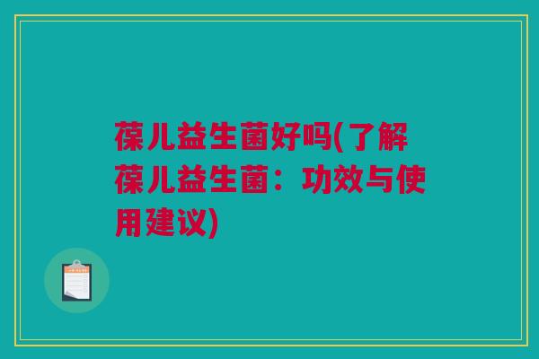 葆儿益生菌好吗(了解葆儿益生菌：功效与使用建议)