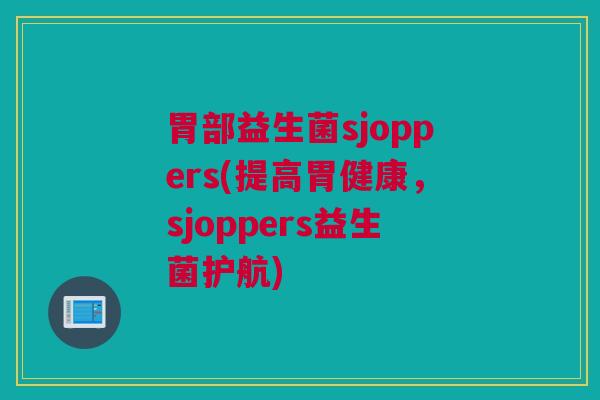 胃部益生菌sjoppers(提高胃健康，sjoppers益生菌护航)