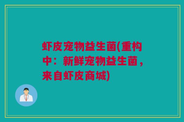 虾皮宠物益生菌(重构中：新鲜宠物益生菌，来自虾皮商城)