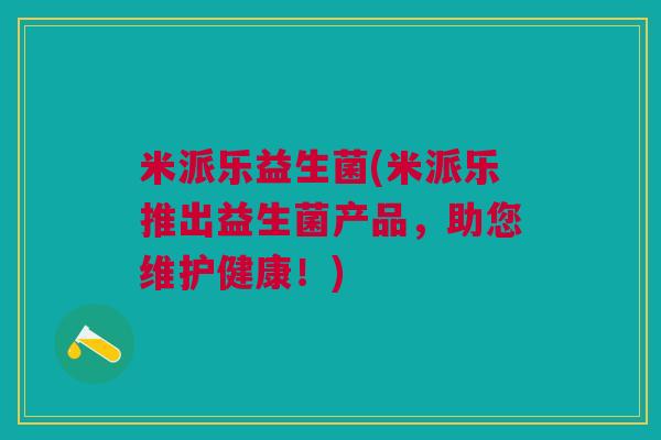 米派乐益生菌(米派乐推出益生菌产品，助您维护健康！)
