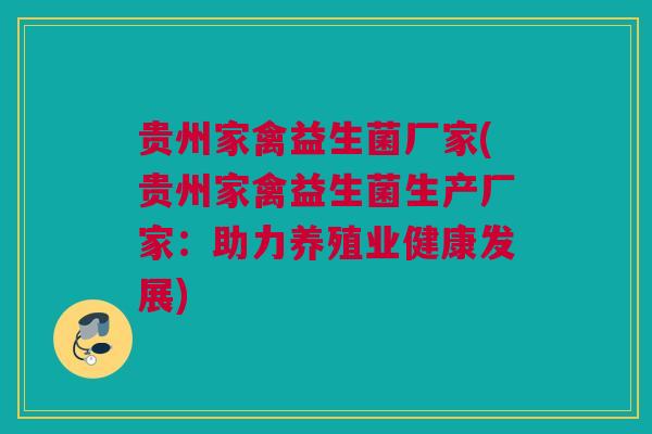 贵州家禽益生菌厂家(贵州家禽益生菌生产厂家：助力养殖业健康发展)