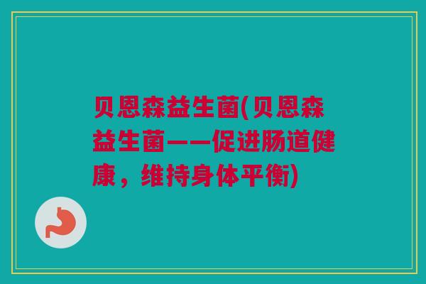 贝恩森益生菌(贝恩森益生菌——促进肠道健康，维持身体平衡)