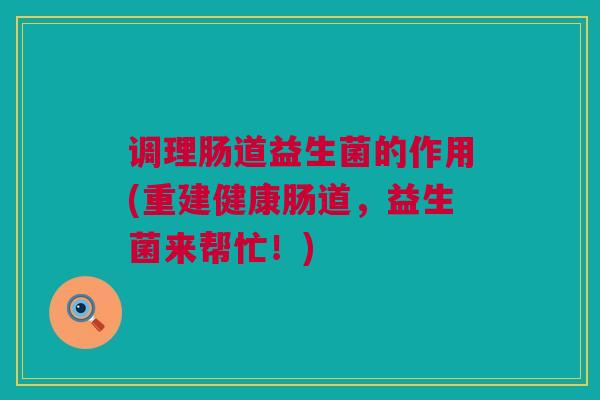 调理肠道益生菌的作用(重建健康肠道，益生菌来帮忙！)