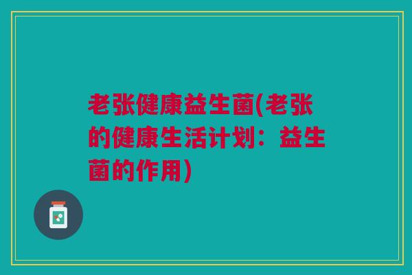 老张健康益生菌(老张的健康生活计划：益生菌的作用)
