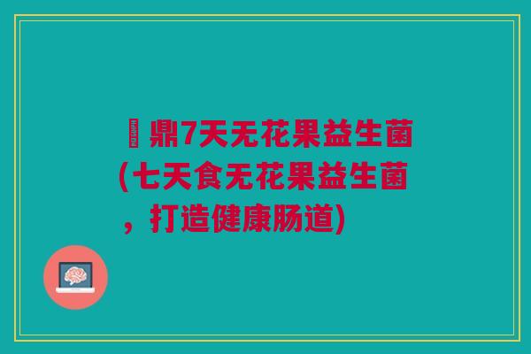 菑鼎7天无花果益生菌(七天食无花果益生菌，打造健康肠道)