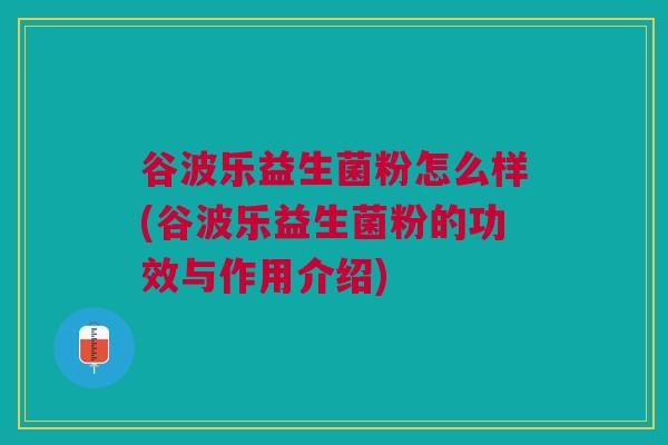 谷波乐益生菌粉怎么样(谷波乐益生菌粉的功效与作用介绍)